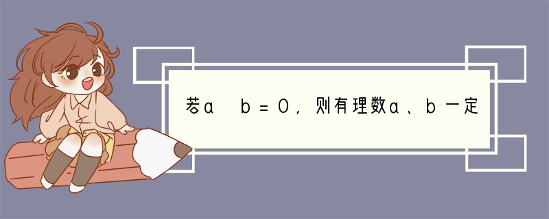 若a b=0，则有理数a、b一定[]A．都是0B．至少有一个是0C．都不是0D．